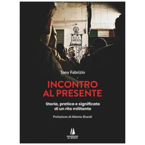 Tony Fabrizio - Incontro Al Presente. Storia, Pratica E Significato Di Un Rito Militante - Foto 1