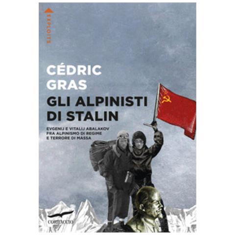 Cédric Gras - Gli Alpinisti Di Stalin. Evgenij E Vitalij Abalakov Fra Alpinismo Di Regime E Terrore Di Massa - Foto 1