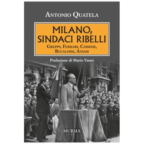 Antonio Quatela - Milano, Sindaci Ribelli. Greppi, Ferrari, Cassinis, Bucalossi, Aniasi - Foto 1