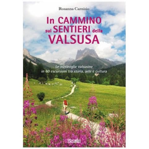 Rosanna Carnisio - In Cammino Sui Sentieri Della Valsusa. Le Meraviglie Valsusine In 60 Escursioni Tra Storia, Arte E Cultura - Foto 1