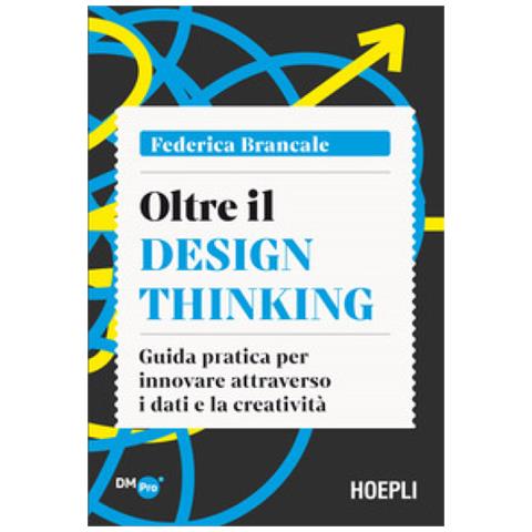 Federica Brancale - Oltre Il Design Thinking. Guida Pratica Per Innovare Attraverso I Dati E La Creatività - Foto 1