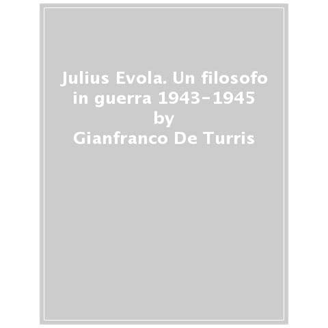 Gianfranco De Turris - Julius Evola. Un Filosofo In Guerra 1943-1945. Nuova Ediz. - Foto 1