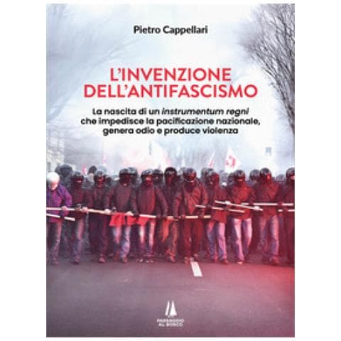 Pietro Cappellari - L'invenzione Dell'antifascismo. La Nascita Di Un Instrumentum Regni Che Impedisce La Pacificazione Nazionale, Genera Odio E Produce Violenza - Foto 1