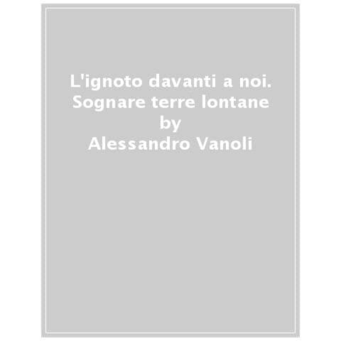 Alessandro Vanoli - L'ignoto Davanti A Noi. Sognare Terre Lontane - Foto 1