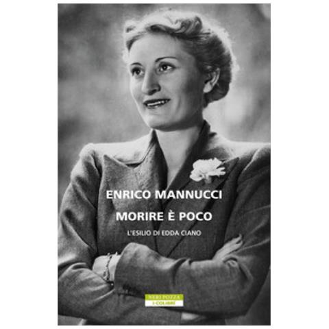 Enrico Mannucci - Morire È Poco. L'esilio Di Edda Ciano - Foto 1