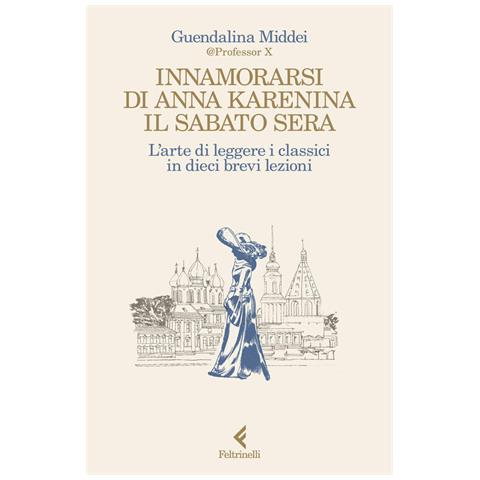 Guendalina Middei - Innamorarsi Di Anna Karenina Il Sabato Sera. L'arte Di Leggere I Classici In Dieci Brevi Lezioni - Foto 2