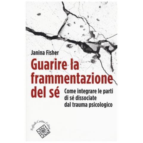 Janina Fisher - Guarire La Frammentazione Del Sé. Come Integrare Le Parti Di Sé Dissociate Dal Trauma Psicologico - Foto 1