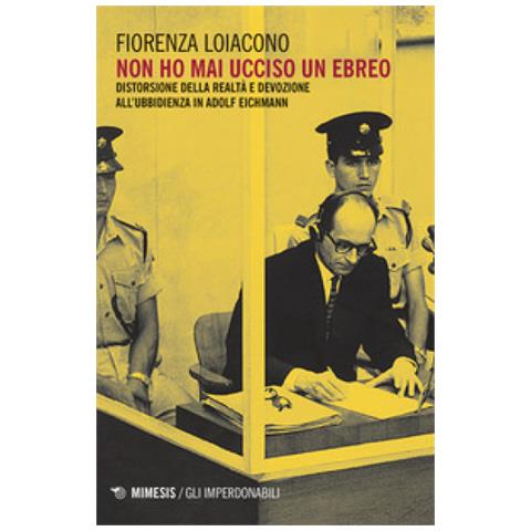 Fiorenza Loiacono - Non Ho Mai Ucciso Un Ebreo. Distorsione Della Realtà E Devozione All'ubbidienza In Adolf Eichmann - Foto 1