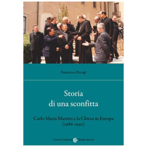 Francesca Perugi - Storia Di Una Sconfitta. Carlo Maria Martini E La Chiesa In Europa (1986-1993) - Foto 1