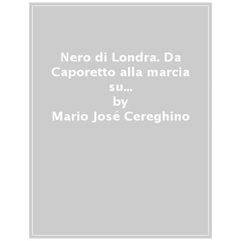 Mario José Cereghino - Nero di Londra. Da Caporetto alla marcia su Roma: come l'intelligence militare britannica creò il fascista Mussolini - Foto 1