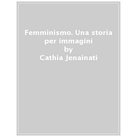 Cathia Jenainati - Femminismo. Una storia per immagini - Foto 1