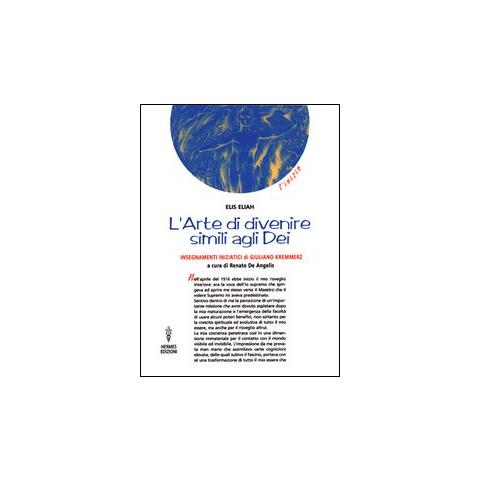 Eliah Elis - L'arte di divenire simile agli dei. Insegnamenti iniziatici di Giuliano Kremmerz. Rituali, preghiere, invocazioni - Foto 1