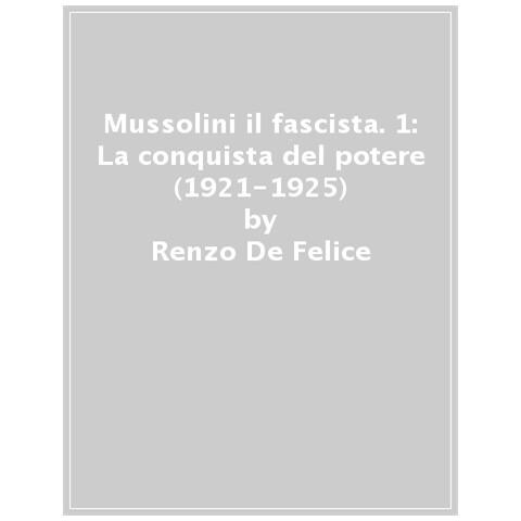 Renzo De Felice - Mussolini Il Fascista. 1: La Conquista Del Potere (1921-1925)  - Foto 1