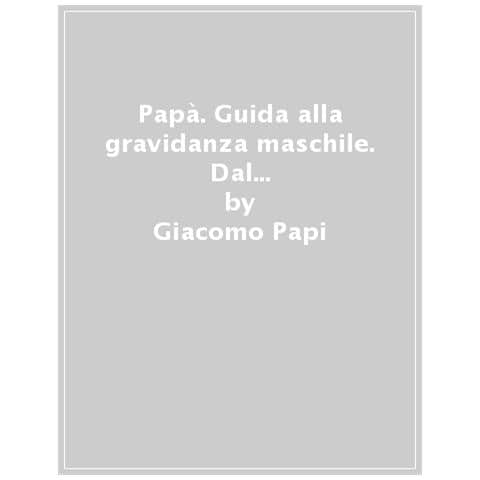 Giacomo Papi - Papà. Guida Alla Gravidanza Maschile. Dal Concepimento Ai Primi Mille Pannolini - Foto 1