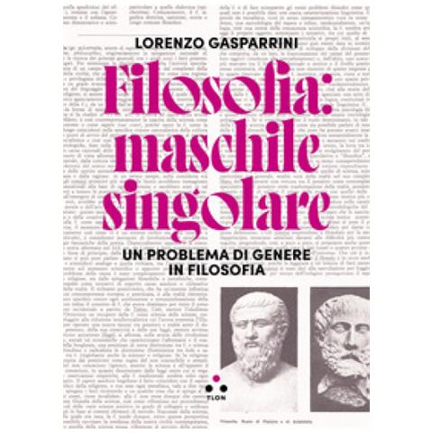 Lorenzo Gasparrini - Filosofia: Maschile Singolare. Un Problema Di Genere In Filosofia - Foto 1