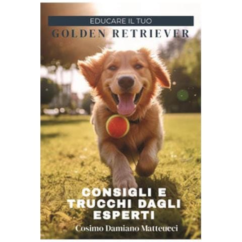 Cosimo Damiano Matteucci - Educare Il Tuo Golden Retriever. Consigli E Trucchi Dagli Esperti - Foto 1