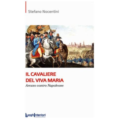 Stefano Nocentini - Il Cavaliere Del Viva Maria. Arezzo Contro Napoleone - Foto 1