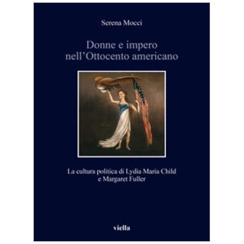 Serena Mocci - Donne E Impero Nell'ottocento Americano. La Cultura Politica Di Lydia Maria Child E Margaret Fuller - Foto 1