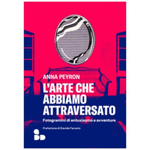Anna Peyron - L'arte Che Abbiamo Attraversato. Fotogrammi Di Entusiasmo E Avventure - Foto 1