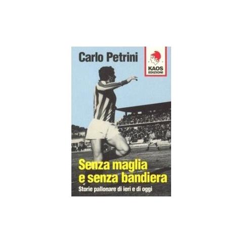 Carlo Petrini - Senza maglia e senza bandiera. Storie pallonare di ieri e di oggi - Foto 2