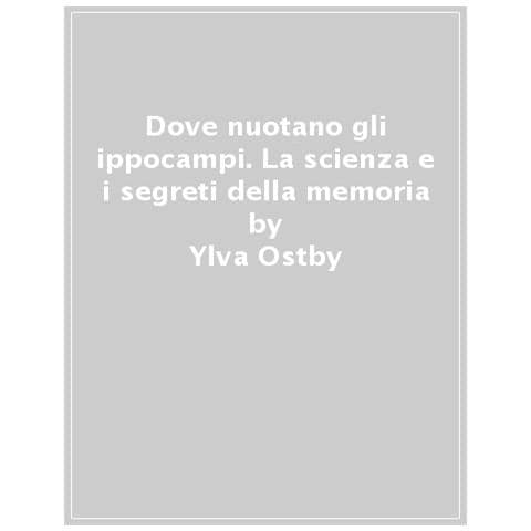 Ylva Østby - Dove nuotano gli ippocampi. La scienza e i segreti della memoria - Foto 1