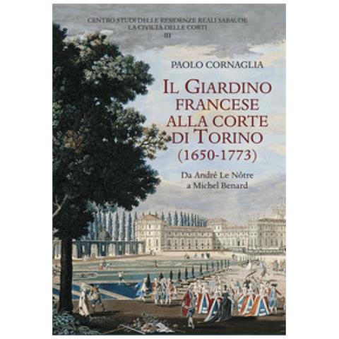 Paolo Cornaglia - Il Giardino Francese Alla Corte Di Torino (1650-1773). Da André Le Notre A Michel Benard - Foto 1