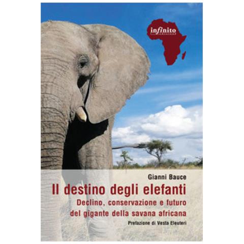 Gianni Bauce - Il Destino Degli Elefanti. Declino, Conservazione E Futuro Del Gigante Della Savana Africana - Foto 1