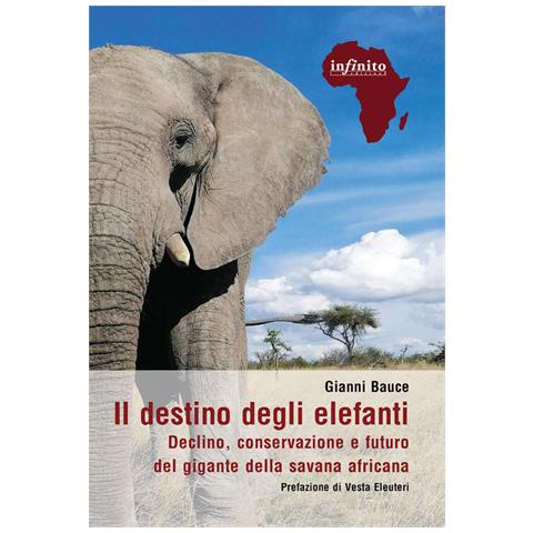 Gianni Bauce - Il Destino Degli Elefanti. Declino, Conservazione E Futuro Del Gigante Della Savana Africana - Foto 2