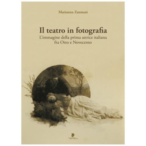 Marianna Zannoni - Il Teatro In Fotografia. L'Immagine Della Prima Attrice Italiana Fra 800 E 900 - Foto 2