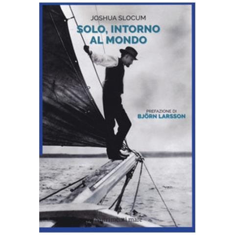 Joshua Slocum - Solo, Intorno Al Mondo. Il Primo Periplo Del Globo, Senza Motore, Senza Un Soldo - Foto 1