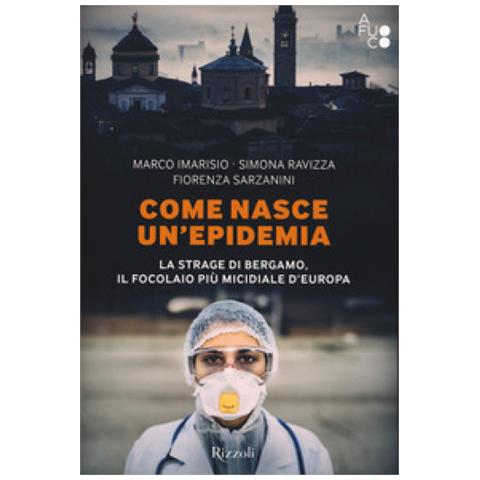 Marco Imarisio - Come nasce un'epidemia. La strage di Bergamo. Il focolaio più micidiale d'Europa - Foto 1