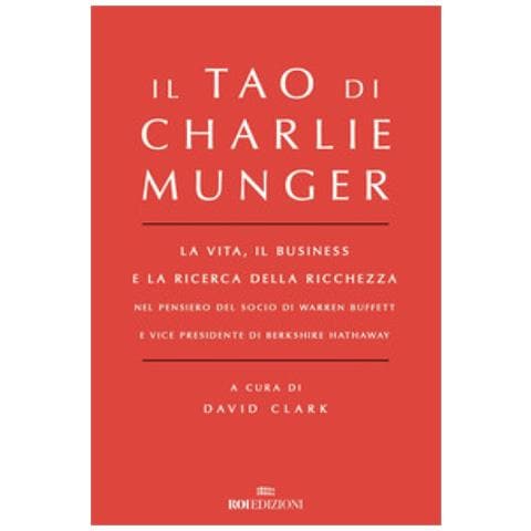 David Clark - Il Tao di Charlie Munger. La vita, il business e la ricerca della ricchezza nel pensiero del socio di Warren Buffett e vice presidente di Berkshire Hathaway - Foto 1