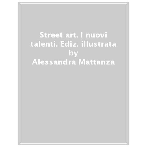 Alessandra Mattanza - Street Art. I Nuovi Talenti. Ediz. Illustrata - Foto 1