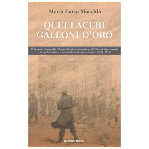 Maria Luisa Marolda - Quei Laceri Galloni D'oro. Il Tenente Colonnello Alberto Marolda Internato N. 000900 Nei Lager Nazisti E La Sua Famiglia Tra Profughi Della Linea Gustav 1943-1945 - Foto 1