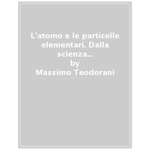 Massimo Teodorani - L'atomo E Le Particelle Elementari. Dalla Scienza Degli Antichi Alle Superstringhe Di Oggi. Manuale Per Studenti E Ricercatori - Foto 1
