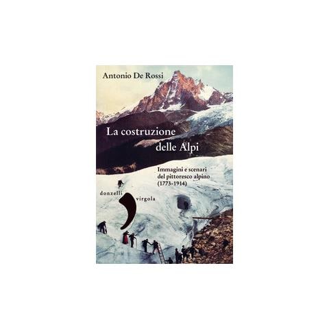 Antonio De Rossi - La costruzione delle Alpi. Immagini e scenari del pittoresco alpino (1773-1914) - Foto 2