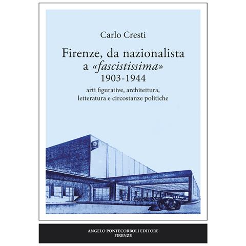 Carlo Cresti - Firenze, da nazionalista a «fascistissima» 1903-1944. Arti figurative, architettura, letteratura e circostanze politiche - Foto 1