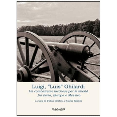 F. Bertini - Luigi, «Luis» Ghilardi. Un combattente lucchese per la libertà fra Italia, Europa e Messico - Foto 2