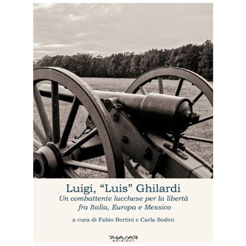 F. Bertini - Luigi, «Luis» Ghilardi. Un combattente lucchese per la libertà fra Italia, Europa e Messico - Foto 1