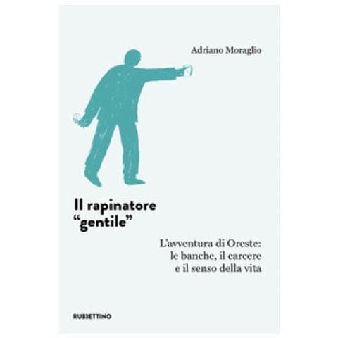 Adriano Moraglio - Il Rapinatore «gentile». L'avventura Di Oreste: Le Banche, Il Carcere E Il Senso Della Vita - Foto 1