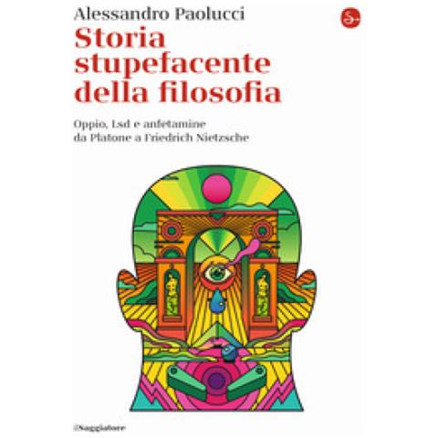 Alessandro Paolucci - Storia Stupefacente Della Filosofia. Oppio, Lsd E Anfetamine Da Platone A Friedrich Nietzsche - Foto 1