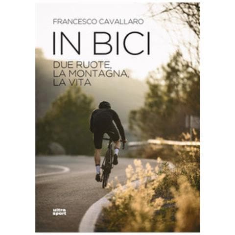 Francesco Cavallaro - In Bici. Due Ruote, La Montagna, La Vita - Foto 1