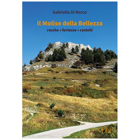 Gabriella Di Rocco - Il Molise della bellezza. Rocche, fortezze, castelli - Foto 1