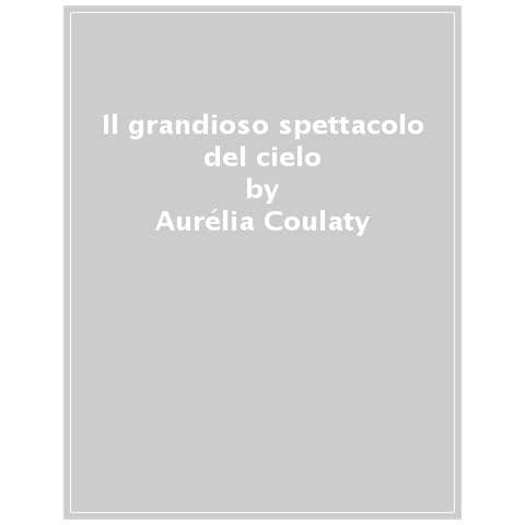 Aurélia Coulaty - Il grandioso spettacolo del cielo. Ediz. a colori - Foto 1