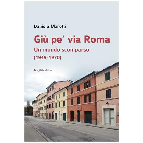 Daniela Marotti - Giù pe’ via Roma. Un mondo scomparso (1949-1970) - Foto 1