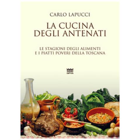 Carlo Lapucci - La cucina degli antenati. Le stagioni degli alimenti e i piatti poveri della Toscana - Foto 2