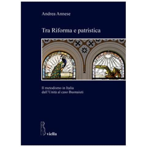 Andrea Annese - Tra Riforma E Patristica. Il Metodismo In Italia Dall'unità Al Caso Buonaiuti - Foto 1