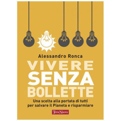 Alessandro Ronca - Vivere Senza Bollette. Una Scelta Alla Portata Di Tutti Per Salvare Il Pianeta E Risparmiare - Foto 1