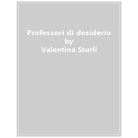 Valentina Sturli - Professori Di Desiderio. Seduzione E Rovina Nel Romanzo Del Novecento - Foto 1