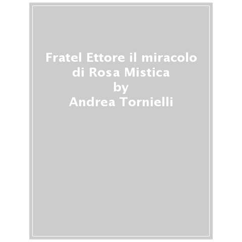 Andrea Tornielli - Fratel Ettore & Il Miracolo Di Rosa Mistica - Disponibile dal 12/09/2018 - Foto 2